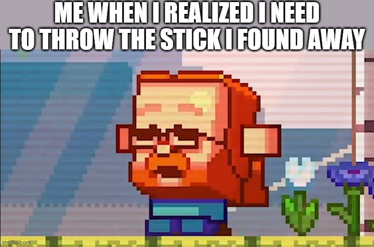 Why must you hurt me in this way, mom? | ME WHEN I REALIZED I NEED TO THROW THE STICK I FOUND AWAY | image tagged in little jeb screaming for little agnes | made w/ Imgflip meme maker