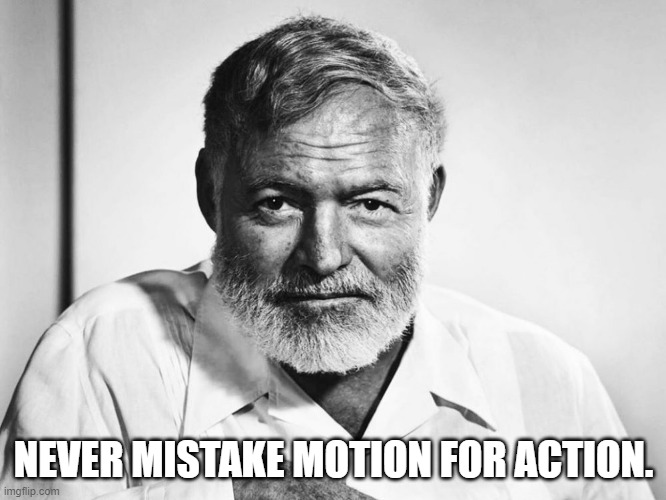 Ernest Hemingway | NEVER MISTAKE MOTION FOR ACTION. | image tagged in ernest hemingway | made w/ Imgflip meme maker