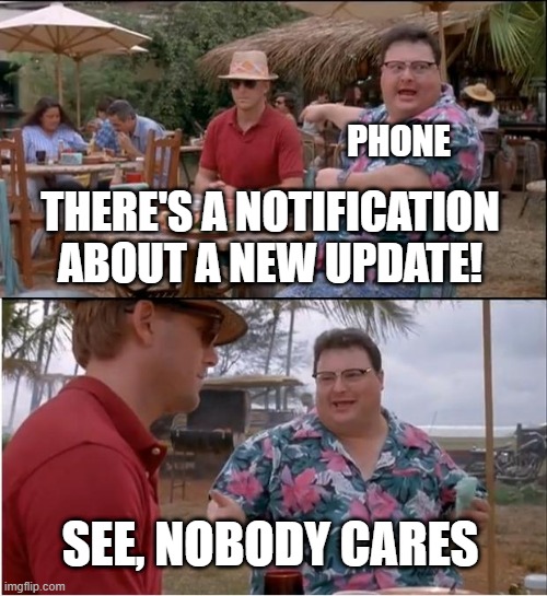 I only care about updating my phone, not what it does | PHONE; THERE'S A NOTIFICATION ABOUT A NEW UPDATE! SEE, NOBODY CARES | image tagged in memes,see nobody cares | made w/ Imgflip meme maker