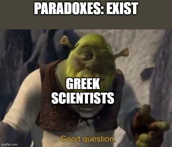 Paranoid scientists | PARADOXES: EXIST; GREEK SCIENTISTS | image tagged in shrek good question | made w/ Imgflip meme maker