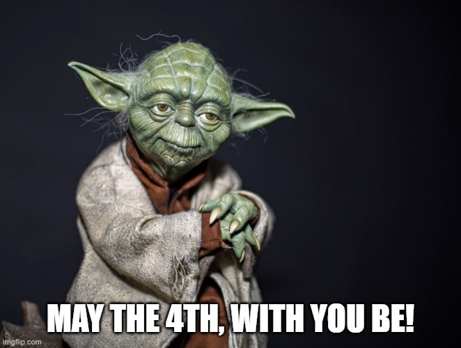 May the 4th, with you be! | MAY THE 4TH, WITH YOU BE! | image tagged in may the 4th with you be | made w/ Imgflip meme maker