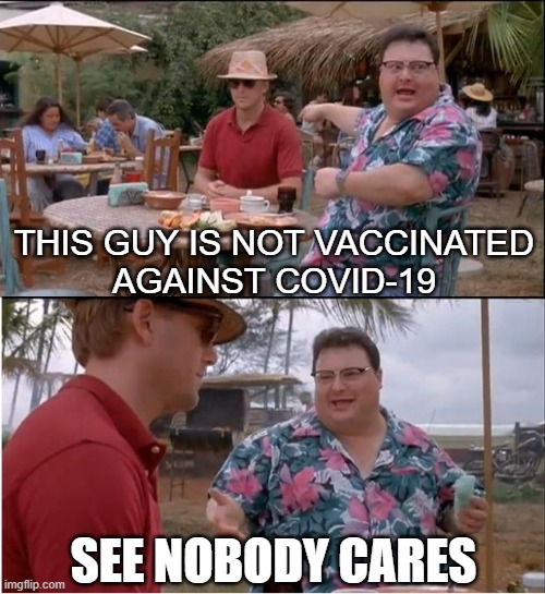 This guy is not vaccinated against COVID-19; See Nobody Cares | THIS GUY IS NOT VACCINATED
AGAINST COVID-19; SEE NOBODY CARES | image tagged in memes,see nobody cares | made w/ Imgflip meme maker