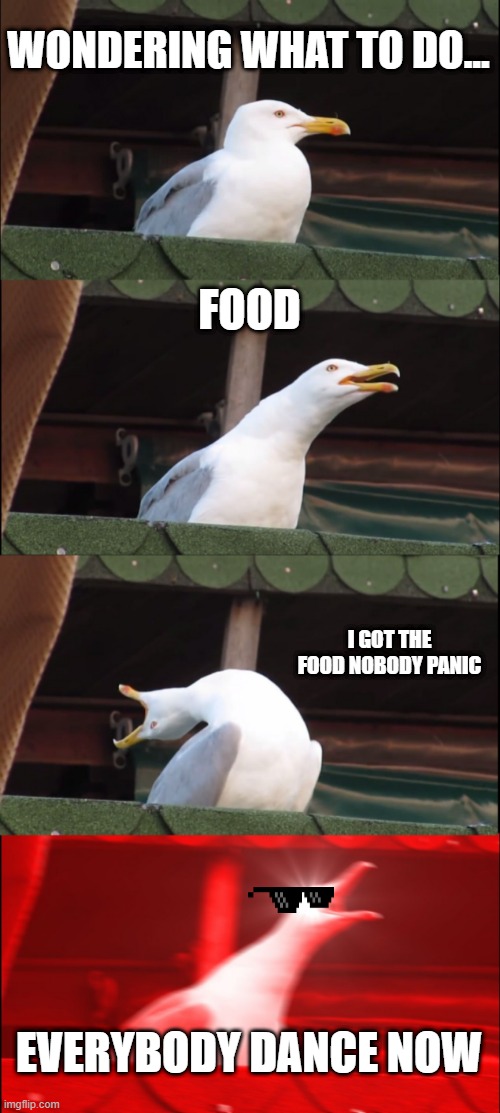 Inhaling Seagull Meme | WONDERING WHAT TO DO... FOOD; I GOT THE FOOD NOBODY PANIC; EVERYBODY DANCE NOW | image tagged in memes,inhaling seagull | made w/ Imgflip meme maker