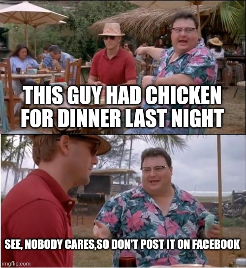 See Nobody Cares | THIS GUY HAD CHICKEN FOR DINNER LAST NIGHT; SEE, NOBODY CARES,SO DON'T POST IT ON FACEBOOK | image tagged in memes,see nobody cares | made w/ Imgflip meme maker