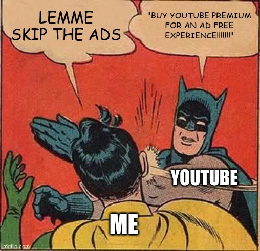 Better start getting premium now | LEMME SKIP THE ADS; "BUY YOUTUBE PREMIUM
FOR AN AD FREE EXPERIENCE!!!!!!!"; YOUTUBE; ME | image tagged in memes,batman slapping robin,youtube ads | made w/ Imgflip meme maker