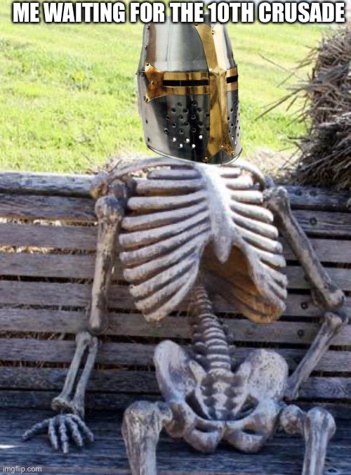 Waiting Skeleton Meme | ME WAITING FOR THE 10TH CRUSADE | image tagged in memes,waiting skeleton | made w/ Imgflip meme maker