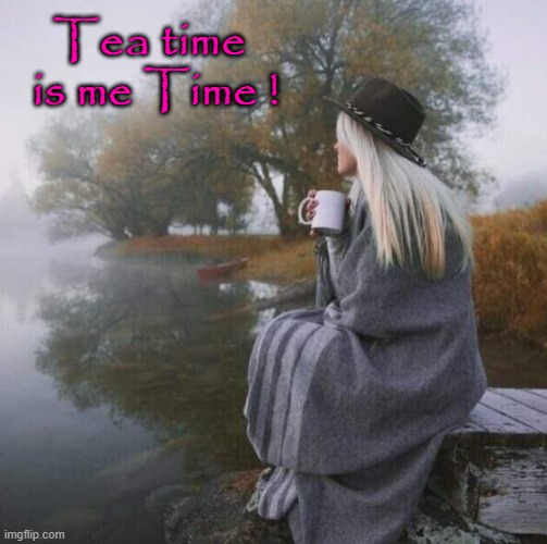 Me time ! | Tea time
  is me Time ! | image tagged in tea time | made w/ Imgflip meme maker