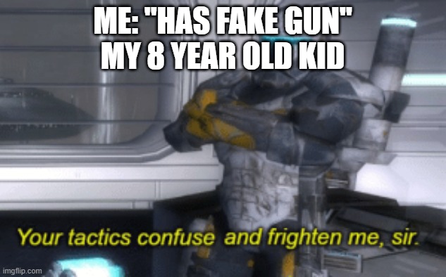 wat | ME: "HAS FAKE GUN"
MY 8 YEAR OLD KID | image tagged in your tactics confuse and frighten me sir | made w/ Imgflip meme maker