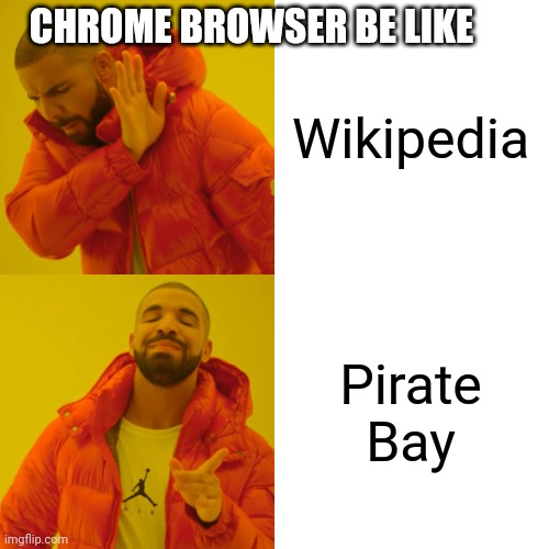 Drake Hotline Bling Meme | CHROME BROWSER BE LIKE; Wikipedia; Pirate Bay | image tagged in memes,drake hotline bling | made w/ Imgflip meme maker