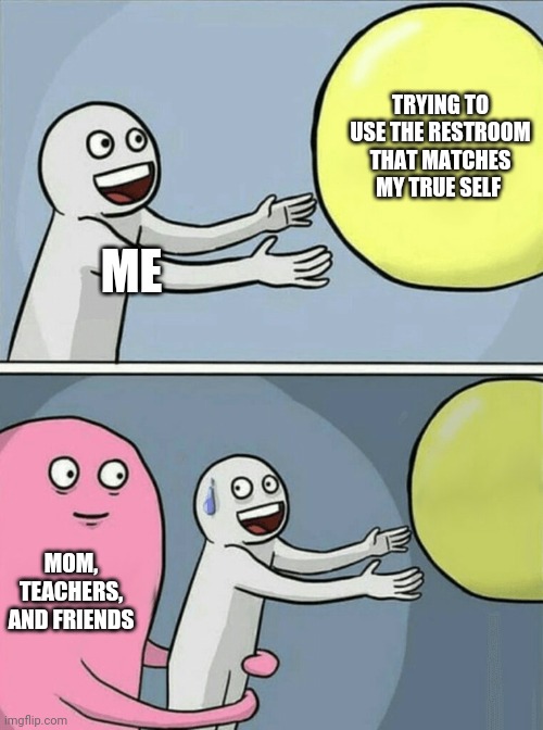 Running Away Balloon Meme | TRYING TO USE THE RESTROOM THAT MATCHES MY TRUE SELF; ME; MOM, TEACHERS, AND FRIENDS | image tagged in memes,running away balloon | made w/ Imgflip meme maker