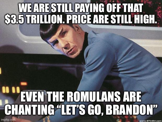 Spock | WE ARE STILL PAYING OFF THAT $3.5 TRILLION. PRICE ARE STILL HIGH. EVEN THE ROMULANS ARE CHANTING “LET’S GO, BRANDON” | image tagged in spock | made w/ Imgflip meme maker