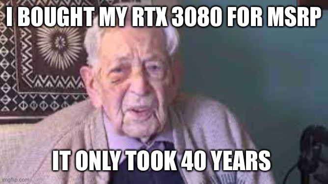 old man | I BOUGHT MY RTX 3080 FOR MSRP; IT ONLY TOOK 40 YEARS | image tagged in old man | made w/ Imgflip meme maker