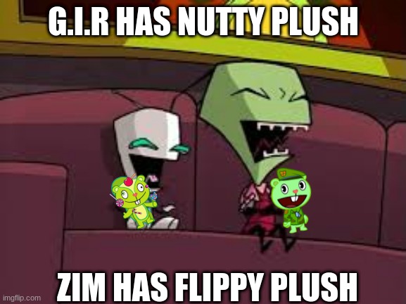 they are watching htf | G.I.R HAS NUTTY PLUSH; ZIM HAS FLIPPY PLUSH | image tagged in htf,memes,invader zim | made w/ Imgflip meme maker