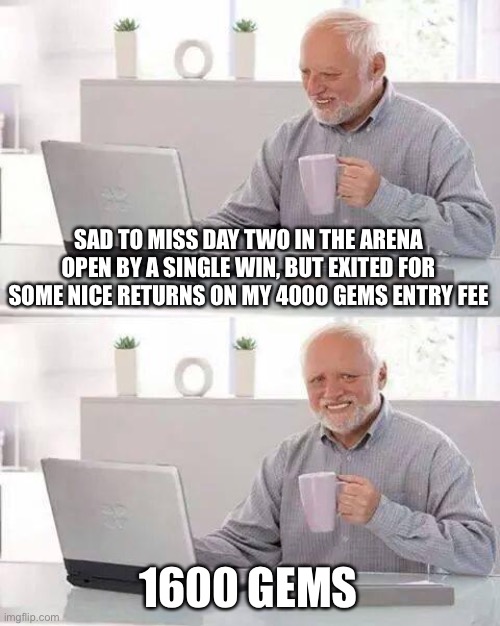 Hide the Pain Harold Meme | SAD TO MISS DAY TWO IN THE ARENA OPEN BY A SINGLE WIN, BUT EXITED FOR SOME NICE RETURNS ON MY 4000 GEMS ENTRY FEE; 1600 GEMS | image tagged in memes,hide the pain harold,MagicArena | made w/ Imgflip meme maker