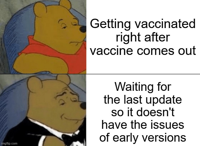 Some anti-vaxxers are just waiting for latest updates ? | Getting vaccinated right after vaccine comes out; Waiting for the last update so it doesn't have the issues of early versions | image tagged in memes,tuxedo winnie the pooh,vaccine,anti-vaxx,update,covid19 | made w/ Imgflip meme maker
