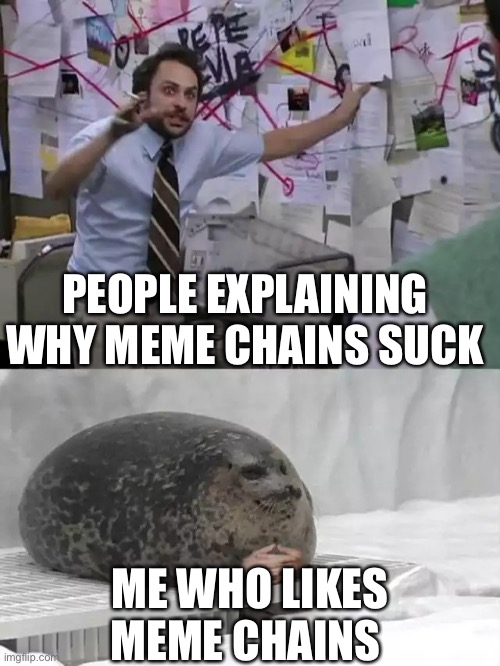 Cancel me | PEOPLE EXPLAINING WHY MEME CHAINS SUCK; ME WHO LIKES MEME CHAINS | image tagged in man explaining to seal | made w/ Imgflip meme maker