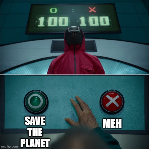 Such a hard choice | MEH; SAVE
THE
PLANET | image tagged in squid game tied election | made w/ Imgflip meme maker