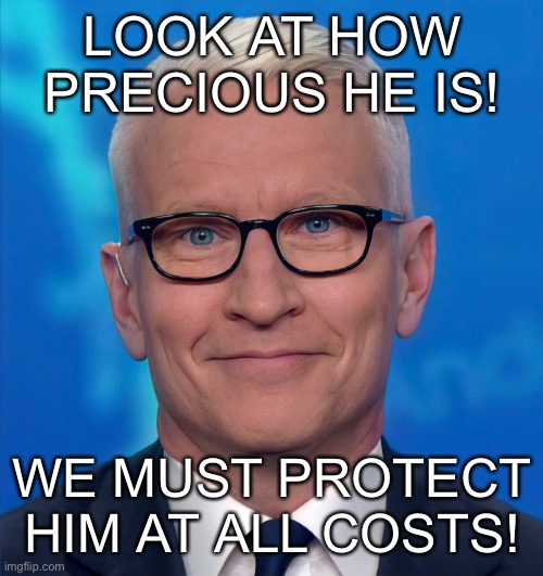 He is precious! | LOOK AT HOW PRECIOUS HE IS! WE MUST PROTECT HIM AT ALL COSTS! | image tagged in anderson cooper,cnn,precious | made w/ Imgflip meme maker