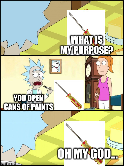 Rick and Morty Butter | WHAT IS MY PURPOSE? YOU OPEN CANS OF PAINTS; OH MY GOD... | image tagged in rick and morty butter | made w/ Imgflip meme maker