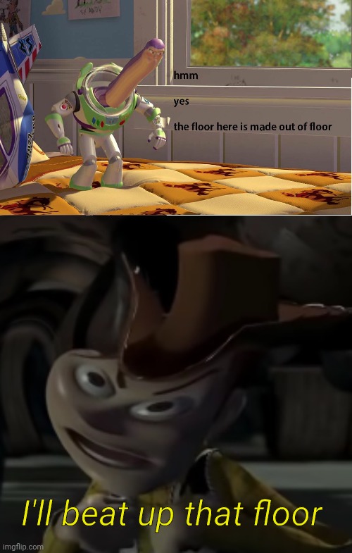 I'll beat up that floor | image tagged in buzz lightyear hmm yes,angry woody | made w/ Imgflip meme maker