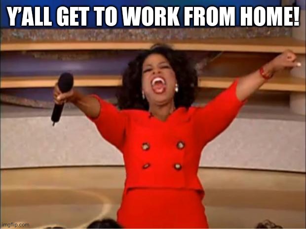 Workin at home continues | Y’ALL GET TO WORK FROM HOME! | image tagged in memes,oprah you get a | made w/ Imgflip meme maker
