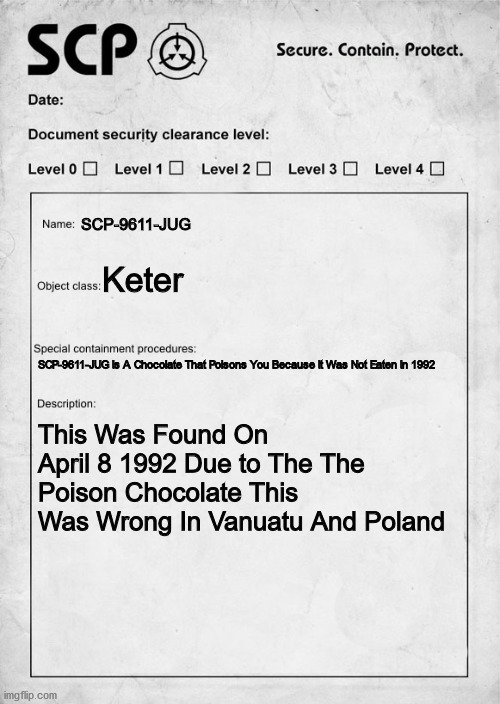 SCP-9611-JUG (Journey Us Gone) | SCP-9611-JUG; Keter; SCP-9611-JUG Is A Chocolate That Poisons You Because It Was Not Eaten In 1992; This Was Found On April 8 1992 Due to The The Poison Chocolate This Was Wrong In Vanuatu And Poland | image tagged in scp document | made w/ Imgflip meme maker