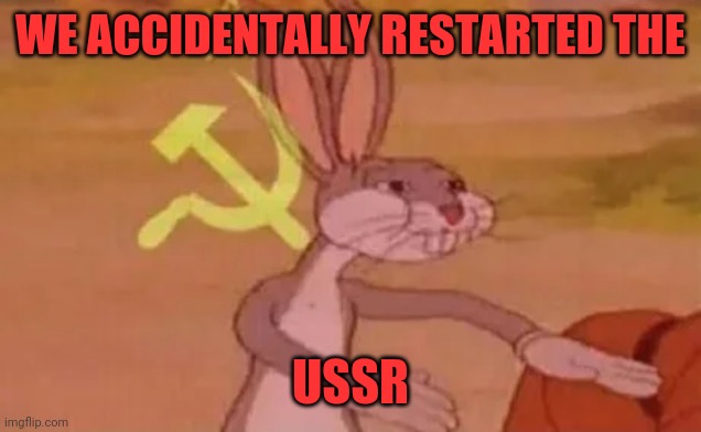 Bugs bunny communist | WE ACCIDENTALLY RESTARTED THE USSR | image tagged in bugs bunny communist | made w/ Imgflip meme maker