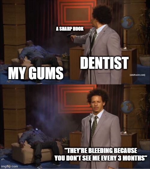 Dentist reasons | A SHARP HOOK; DENTIST; MY GUMS; "THEY'RE BLEEDING BECAUSE YOU DON'T SEE ME EVERY 3 MONTHS" | image tagged in memes,who killed hannibal,dentist,they're bleeding | made w/ Imgflip meme maker