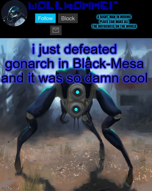 i just defeated gonarch in Black-Mesa and it was so damn cool | image tagged in wallhammer hunter temp | made w/ Imgflip meme maker