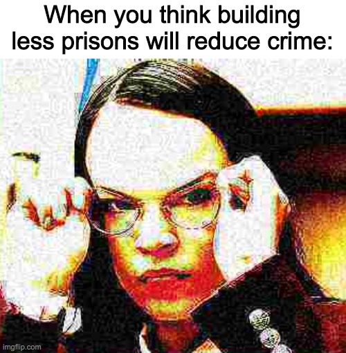 AOC big brain | When you think building less prisons will reduce crime: | image tagged in aoc big brain | made w/ Imgflip meme maker