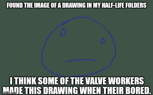 FOUND THE IMAGE OF A DRAWING IN MY HALF-LIFE FOLDERS; I THINK SOME OF THE VALVE WORKERS MADE THIS DRAWING WHEN THEIR BORED. | made w/ Imgflip meme maker
