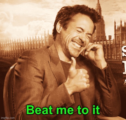 rdj thumbs up | Beat me to it | image tagged in rdj thumbs up | made w/ Imgflip meme maker