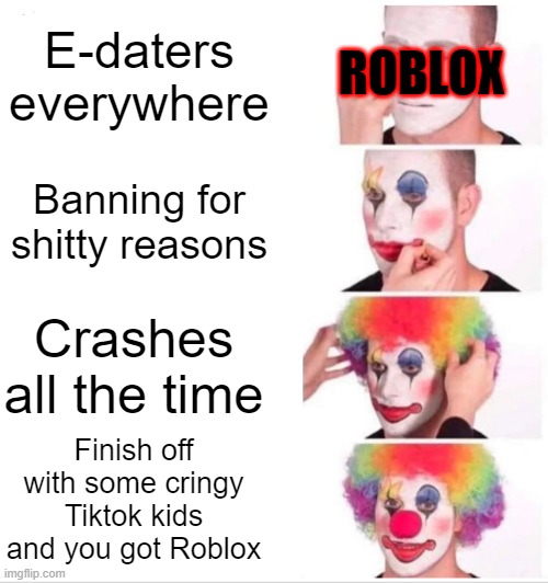 This...is...Roblox | ROBLOX; E-daters everywhere; Banning for shitty reasons; Crashes all the time; Finish off with some cringy Tiktok kids and you got Roblox | image tagged in memes,clown applying makeup | made w/ Imgflip meme maker