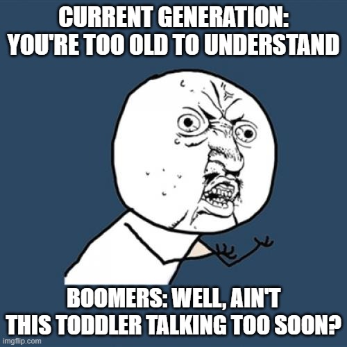 special snowflakes need special treatments | CURRENT GENERATION: YOU'RE TOO OLD TO UNDERSTAND; BOOMERS: WELL, AIN'T THIS TODDLER TALKING TOO SOON? | image tagged in memes,y u no,boomers,gen z humor | made w/ Imgflip meme maker