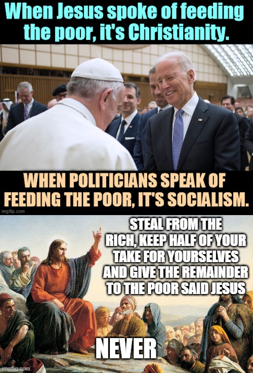 btw the only person who thinks Joe is a good catholic/Christian is Joe Biden | NEVER; STEAL FROM THE RICH, KEEP HALF OF YOUR TAKE FOR YOURSELVES AND GIVE THE REMAINDER TO THE POOR SAID JESUS | made w/ Imgflip meme maker