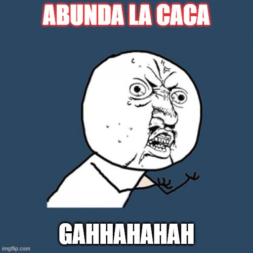 Y U No Meme | ABUNDA LA CACA; GAHHAHAHAH | image tagged in memes,y u no | made w/ Imgflip meme maker