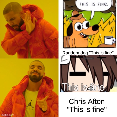 Lol this is it now | Random dog "This is fine"; Chris Afton "This is fine" | image tagged in memes,drake hotline bling,dog in burning house | made w/ Imgflip meme maker