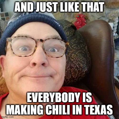 Durl Earl | AND JUST LIKE THAT; EVERYBODY IS MAKING CHILI IN TEXAS | image tagged in durl earl | made w/ Imgflip meme maker