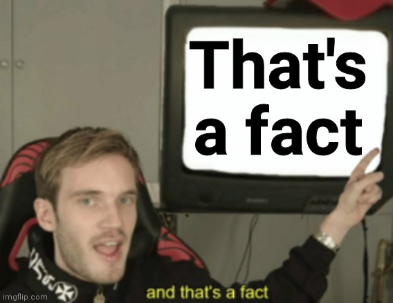 and that's a fact | That's a fact | image tagged in and that's a fact | made w/ Imgflip meme maker