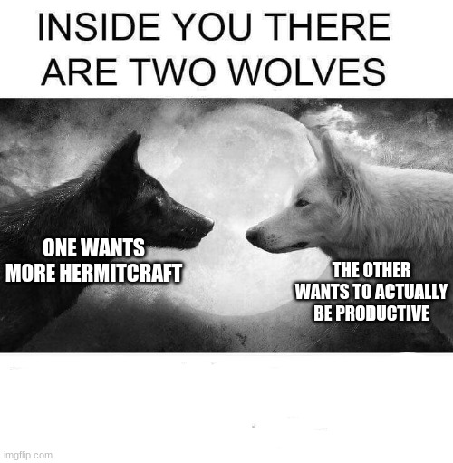 Inside you there are two wolves | ONE WANTS MORE HERMITCRAFT; THE OTHER WANTS TO ACTUALLY BE PRODUCTIVE | image tagged in inside you there are two wolves | made w/ Imgflip meme maker