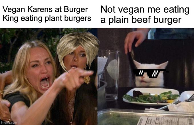Karens ? |  Vegan Karens at Burger King eating plant burgers; Not vegan me eating a plain beef burger | image tagged in memes,woman yelling at cat,karen | made w/ Imgflip meme maker