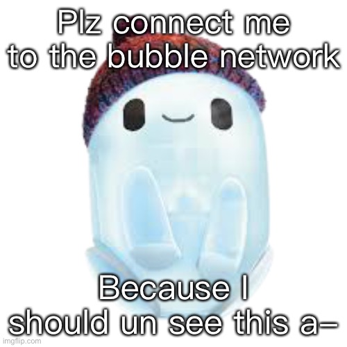 Ron | Plz connect me to the bubble network Because I should un see this a- | image tagged in ron | made w/ Imgflip meme maker