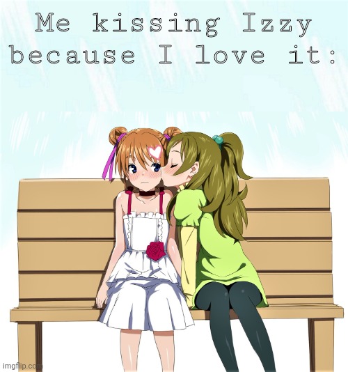 Young anime girls kiss | Me kissing Izzy because I love it: | image tagged in young anime girls kiss | made w/ Imgflip meme maker