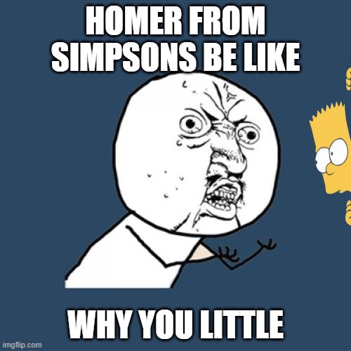 Y U No | HOMER FROM SIMPSONS BE LIKE; WHY YOU LITTLE | image tagged in memes,y u no | made w/ Imgflip meme maker