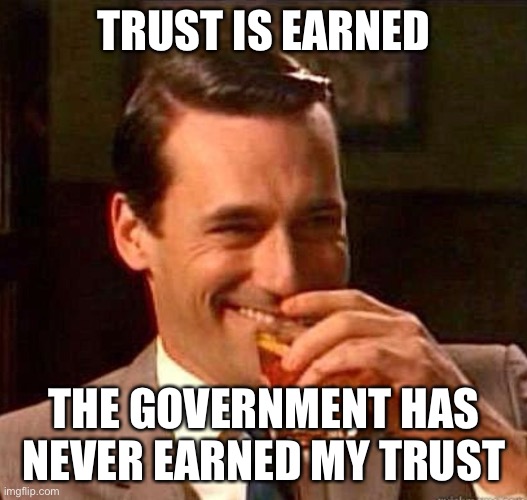 Mad Men | TRUST IS EARNED THE GOVERNMENT HAS NEVER EARNED MY TRUST | image tagged in mad men | made w/ Imgflip meme maker