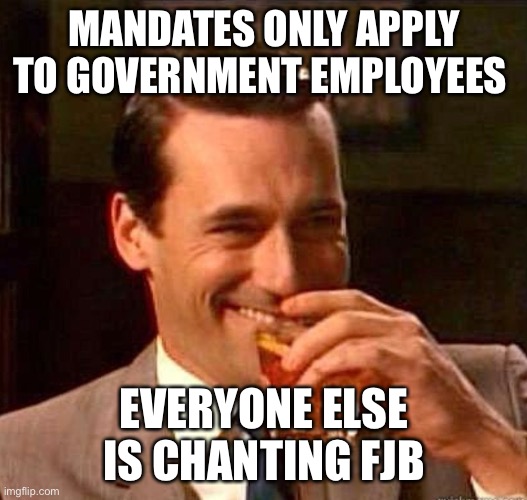Mad Men | MANDATES ONLY APPLY TO GOVERNMENT EMPLOYEES EVERYONE ELSE IS CHANTING FJB | image tagged in mad men | made w/ Imgflip meme maker