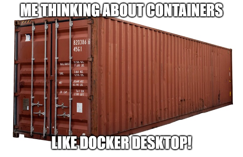 BOXES | ME THINKING ABOUT CONTAINERS; LIKE DOCKER DESKTOP! | image tagged in container | made w/ Imgflip meme maker