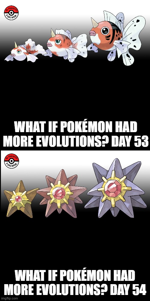 Check the tags Pokemon more evolutions for each new one. (I had to make it up from yesterday) | WHAT IF POKÉMON HAD MORE EVOLUTIONS? DAY 53; WHAT IF POKÉMON HAD MORE EVOLUTIONS? DAY 54 | image tagged in memes,blank transparent square,pokemon more evolutions,goldeen,staryu,pokemon | made w/ Imgflip meme maker