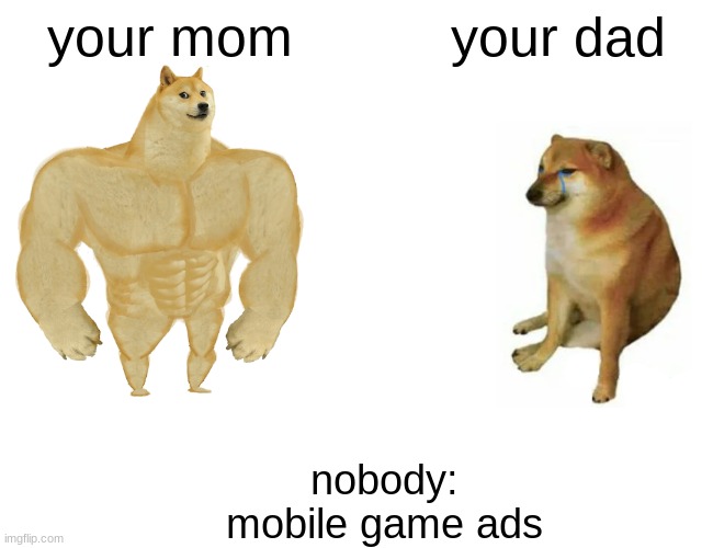 Buff Doge vs. Cheems | your mom; your dad; nobody: mobile game ads | image tagged in memes,buff doge vs cheems | made w/ Imgflip meme maker