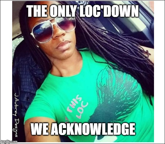 JADesigns LocDown1 | THE ONLY LOC'DOWN; WE ACKNOWLEDGE | image tagged in jadesigns,locdown | made w/ Imgflip meme maker